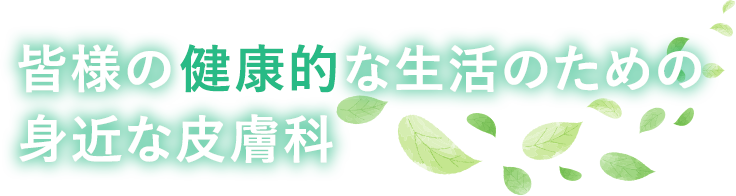皆様の健康的な生活のための身近な皮膚科